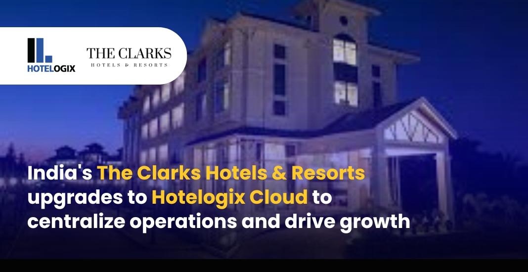 The Clarks Hotels & Resorts centralises operations with Hotelogix Cloud